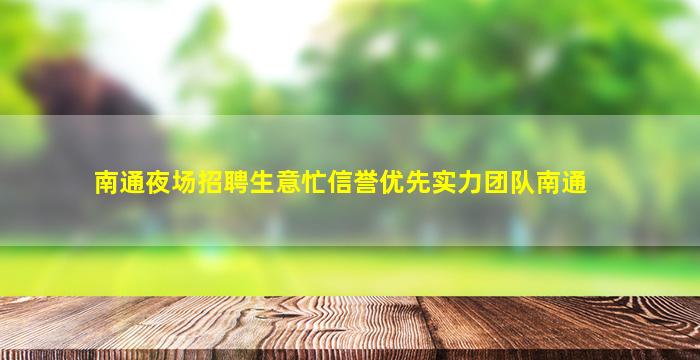 南通夜场招聘生意忙信誉优先实力团队南通